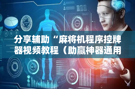 分享辅助“麻将机程序控牌器视频教程（助赢神器通用版）