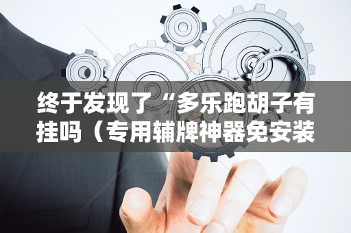 终于发现了“多乐跑胡子有挂吗（专用辅牌神器免安装）