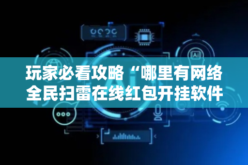 玩家必看攻略“哪里有网络全民扫雷在线红包开挂软件辅助”（详细透视教程）-哔哩哔哩