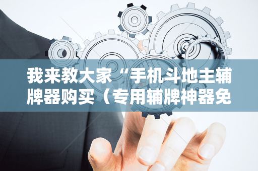 我来教大家“手机斗地主辅牌器购买（专用辅牌神器免安装）
