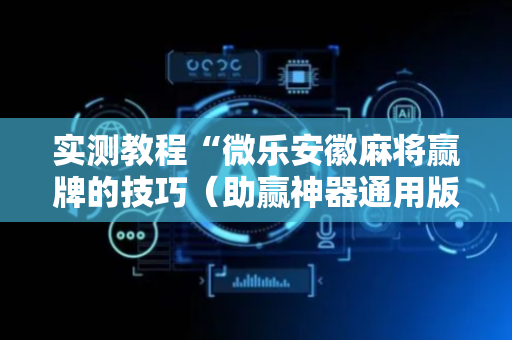 实测教程“微乐安徽麻将赢牌的技巧（助赢神器通用版）