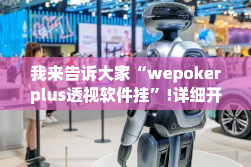 我来告诉大家“wepokerplus透视软件挂”!详细开挂教程-抖音