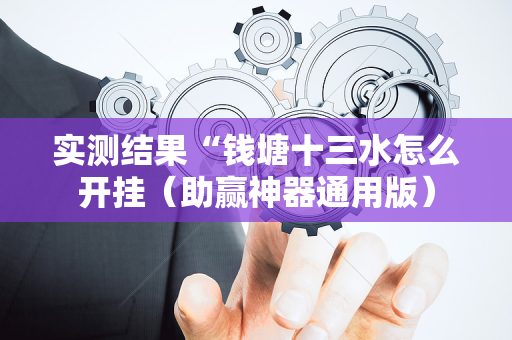实测结果“钱塘十三水怎么开挂（助赢神器通用版）
