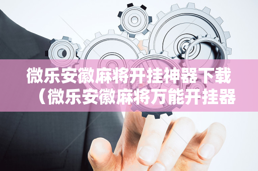 微乐安徽麻将开挂神器下载（微乐安徽麻将万能开挂器通用版）