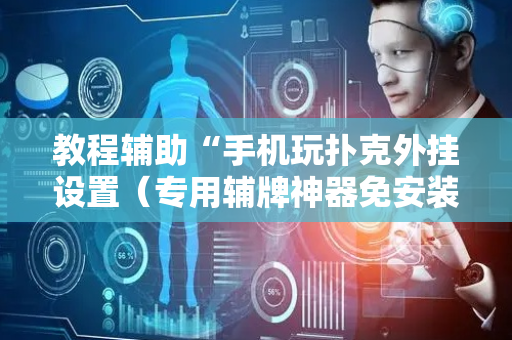 教程辅助“手机玩扑克外挂设置（专用辅牌神器免安装）
