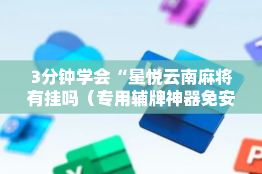 3分钟学会“星悦云南麻将有挂吗（专用辅牌神器免安装）