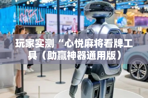 玩家实测“心悦麻将看牌工具（助赢神器通用版）
