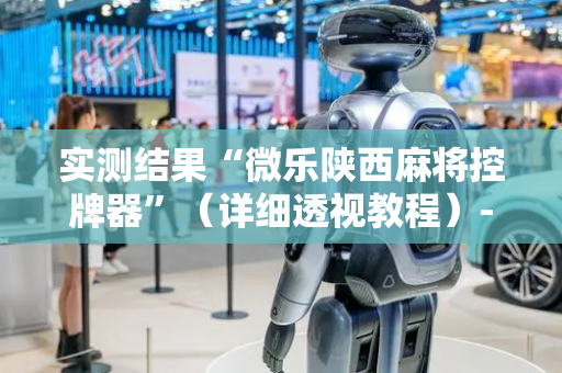 实测结果“微乐陕西麻将控牌器”（详细透视教程）-哔哩哔哩