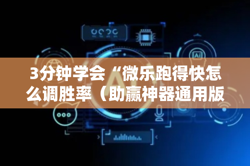 3分钟学会“微乐跑得快怎么调胜率（助赢神器通用版）