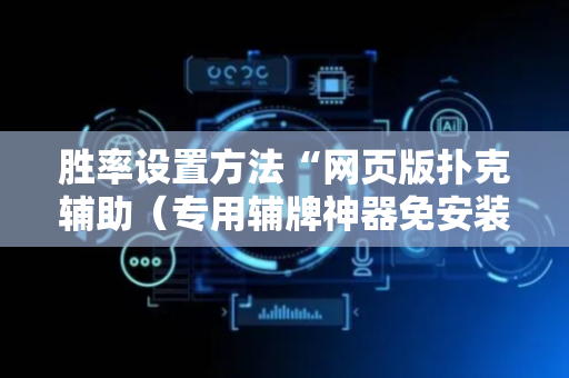 胜率设置方法“网页版扑克辅助（专用辅牌神器免安装）