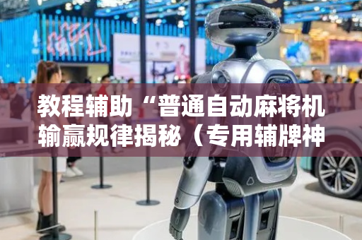 教程辅助“普通自动麻将机输赢规律揭秘（专用辅牌神器免安装）