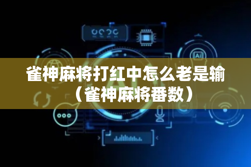 雀神麻将打红中怎么老是输（雀神麻将番数）