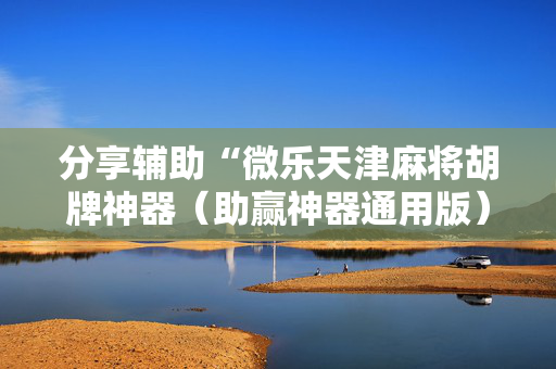 分享辅助“微乐天津麻将胡牌神器（助赢神器通用版）