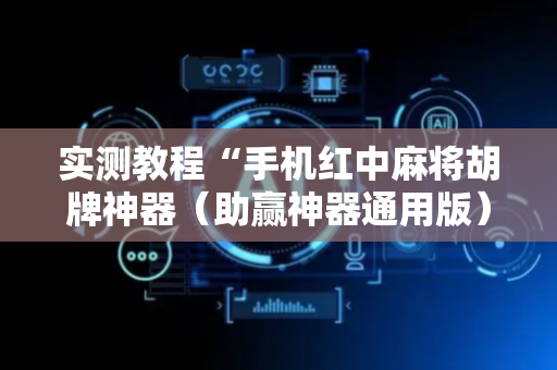 实测教程“手机红中麻将胡牌神器（助赢神器通用版）