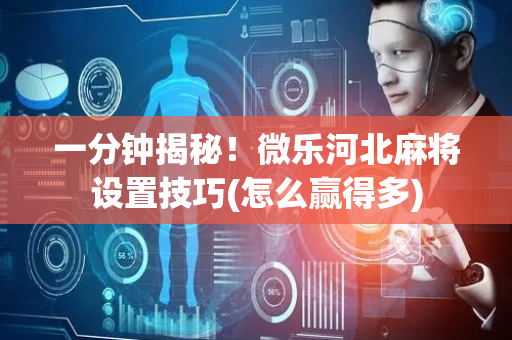 一分钟揭秘！微乐河北麻将设置技巧(怎么赢得多)