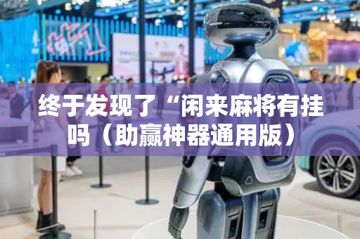 终于发现了“闲来麻将有挂吗（助赢神器通用版）