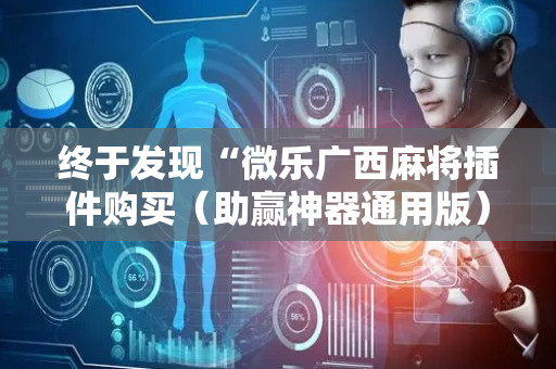 终于发现“微乐广西麻将插件购买（助赢神器通用版）