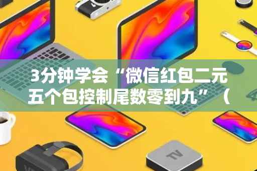 3分钟学会“微信红包二元五个包控制尾数零到九”（详细透视教程）-哔哩哔哩