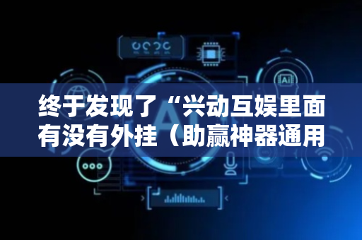 终于发现了“兴动互娱里面有没有外挂（助赢神器通用版）