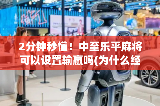 2分钟秒懂！中至乐平麻将可以设置输赢吗(为什么经常输)