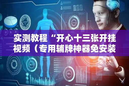 实测教程“开心十三张开挂视频（专用辅牌神器免安装）