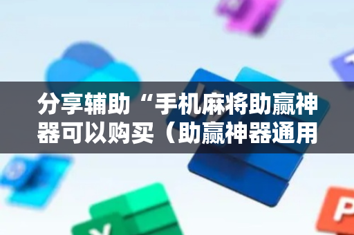 分享辅助“手机麻将助赢神器可以购买（助赢神器通用版）