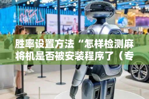 胜率设置方法“怎样检测麻将机是否被安装程序了（专用辅牌神器免安装）