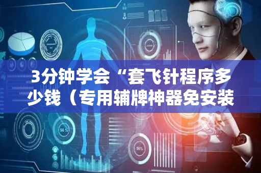 3分钟学会“套飞针程序多少钱（专用辅牌神器免安装）