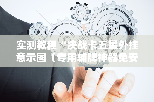 实测教程“决战卡五星外挂意示图（专用辅牌神器免安装）