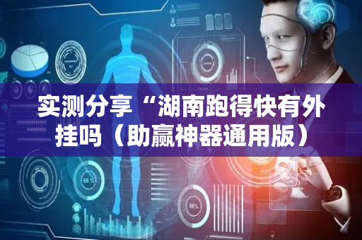 实测分享“湖南跑得快有外挂吗（助赢神器通用版）