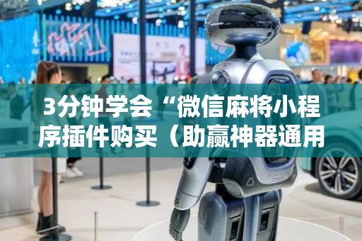 3分钟学会“微信麻将小程序插件购买（助赢神器通用版）