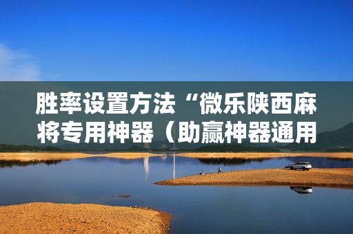 胜率设置方法“微乐陕西麻将专用神器（助赢神器通用版）