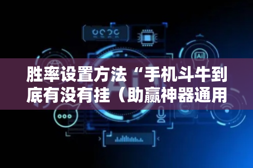 胜率设置方法“手机斗牛到底有没有挂（助赢神器通用版）