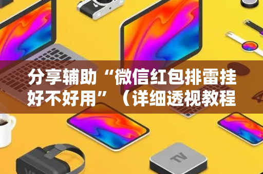 分享辅助“微信红包排雷挂好不好用”（详细透视教程）-哔哩哔哩