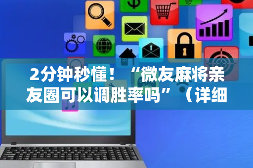 2分钟秒懂！“微友麻将亲友圈可以调胜率吗”（详细开挂教程）-哔哩哔哩