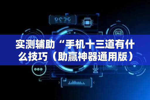 实测辅助“手机十三道有什么技巧（助赢神器通用版）