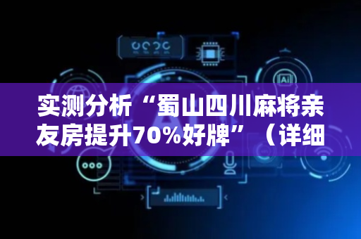 实测分析“蜀山四川麻将亲友房提升70%好牌”（详细辅助教程）-哔哩哔哩