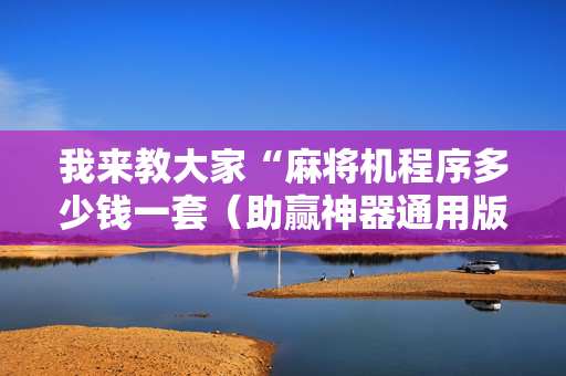 我来教大家“麻将机程序多少钱一套（助赢神器通用版）