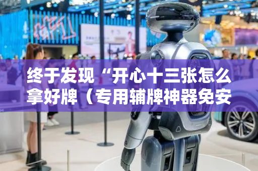 终于发现“开心十三张怎么拿好牌（专用辅牌神器免安装）