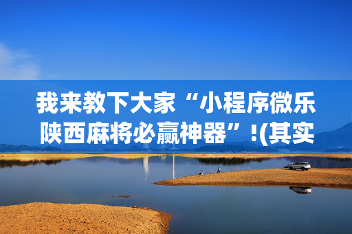 我来教下大家“小程序微乐陕西麻将必赢神器”!(其实确实有挂)-抖音