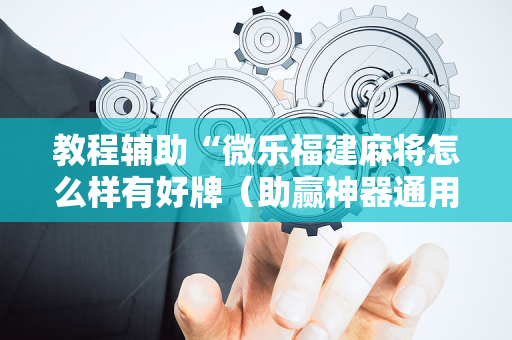教程辅助“微乐福建麻将怎么样有好牌（助赢神器通用版）