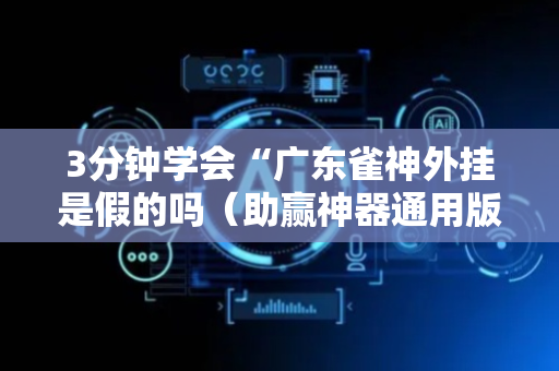 3分钟学会“广东雀神外挂是假的吗（助赢神器通用版）