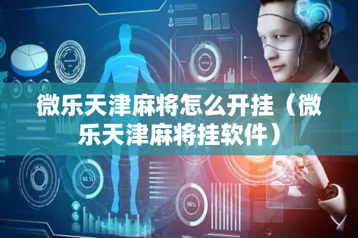 微乐天津麻将怎么开挂（微乐天津麻将挂软件）