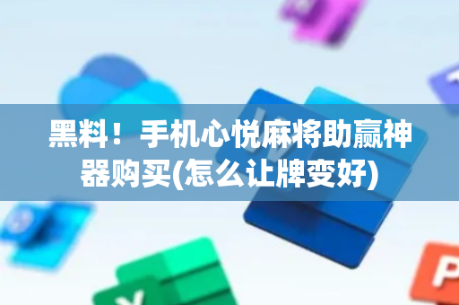 黑料！手机心悦麻将助赢神器购买(怎么让牌变好)
