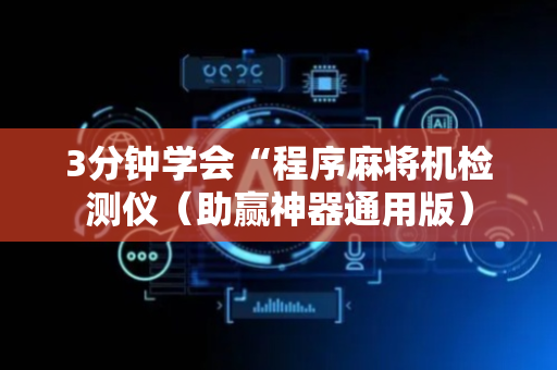 3分钟学会“程序麻将机检测仪（助赢神器通用版）