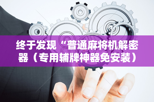 终于发现“普通麻将机解密器（专用辅牌神器免安装）