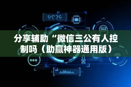 分享辅助“微信三公有人控制吗（助赢神器通用版）