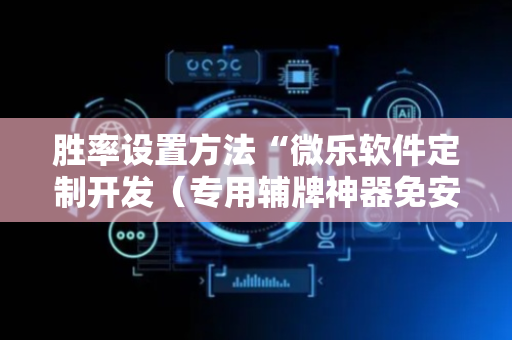 胜率设置方法“微乐软件定制开发（专用辅牌神器免安装）