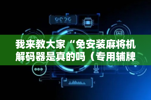我来教大家“免安装麻将机解码器是真的吗（专用辅牌神器免安装）