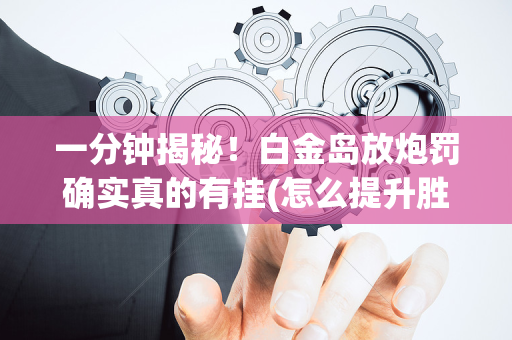 一分钟揭秘！白金岛放炮罚确实真的有挂(怎么提升胜率)